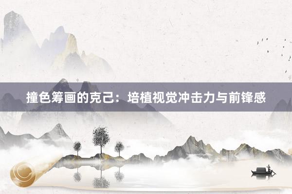 撞色筹画的克己：培植视觉冲击力与前锋感
