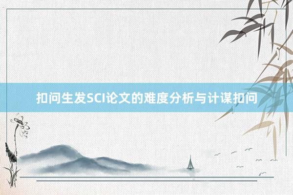 扣问生发SCI论文的难度分析与计谋扣问