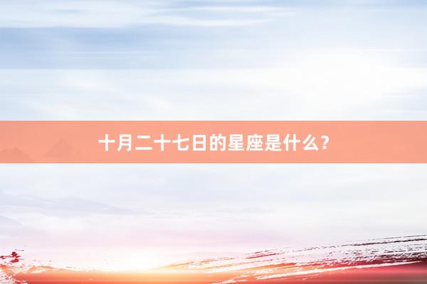 十月二十七日的星座是什么？