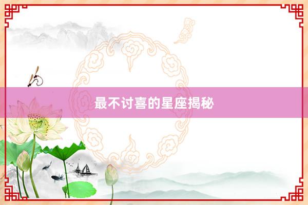 最不讨喜的星座揭秘