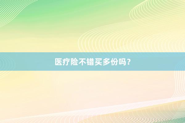 医疗险不错买多份吗？